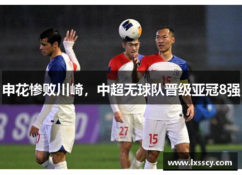 申花惨败川崎,中超无球队晋级亚冠8强