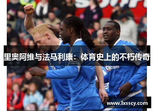 里奥阿维与法马利康:体育史上的不朽传奇