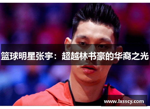 篮球明星张宇:超越林书豪的华裔之光