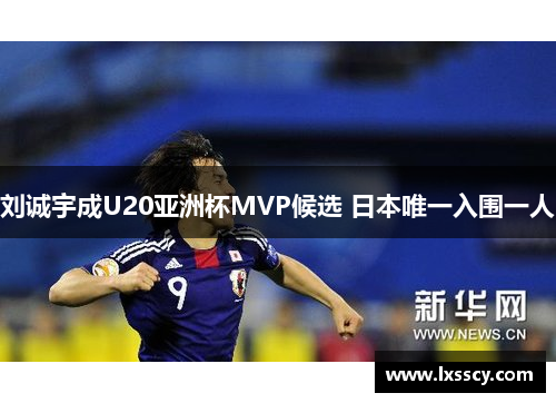 刘诚宇成U20亚洲杯MVP候选 日本唯一入围一人
