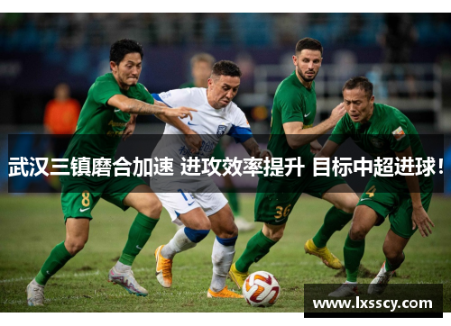 武汉三镇磨合加速 进攻效率提升 目标中超进球！