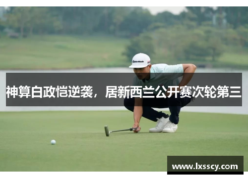 神算白政恺逆袭,居新西兰公开赛次轮第三