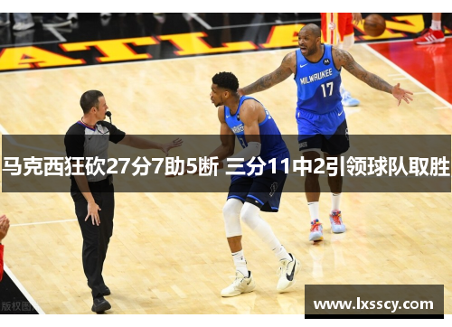 马克西狂砍27分7助5断 三分11中2引领球队取胜