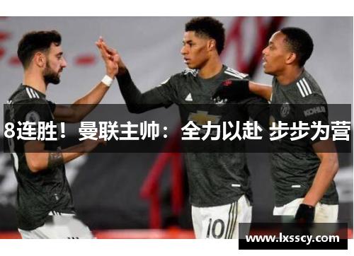 8连胜！曼联主帅：全力以赴 步步为营