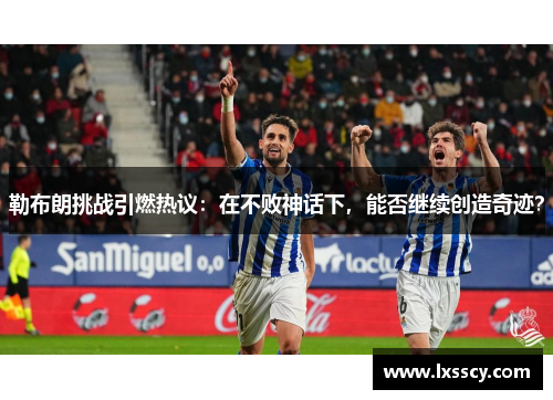 勒布朗挑战引燃热议：在不败神话下，能否继续创造奇迹？