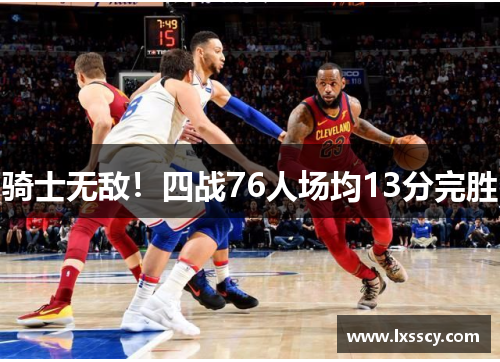 骑士无敌！四战76人场均13分完胜